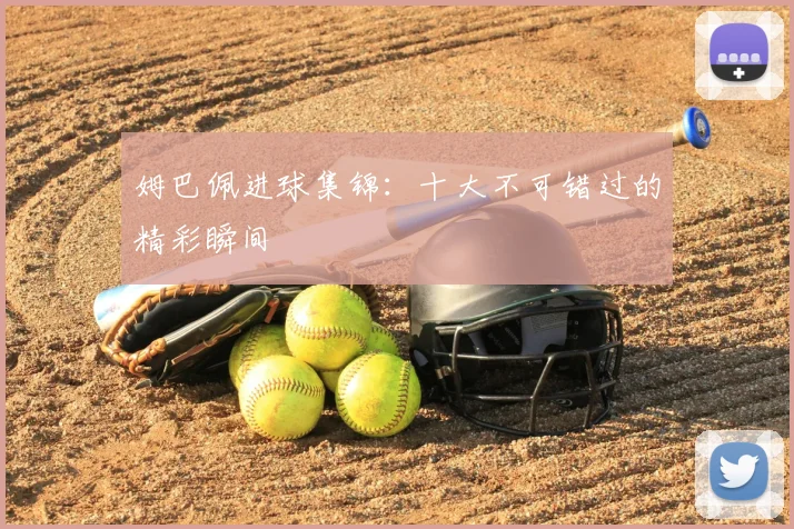 姆巴佩进球集锦:十大不可错过的精彩瞬间