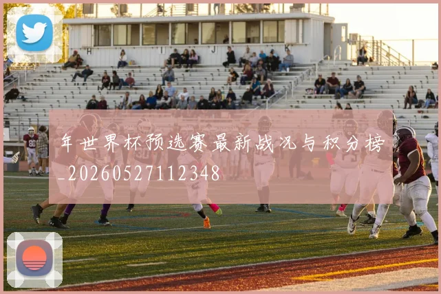年世界杯预选赛最新战况与积分榜_20260527112348