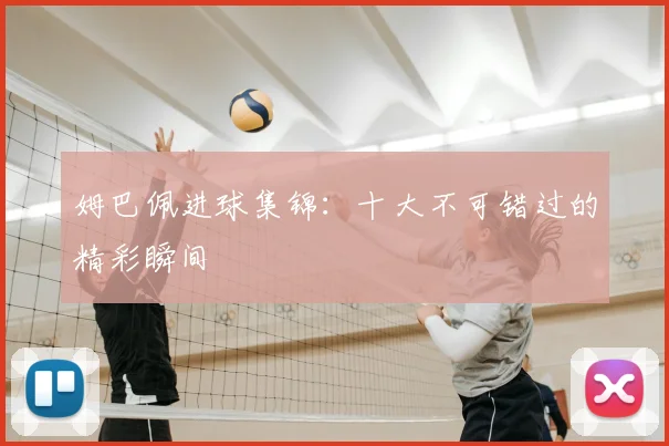 姆巴佩进球集锦:十大不可错过的精彩瞬间
