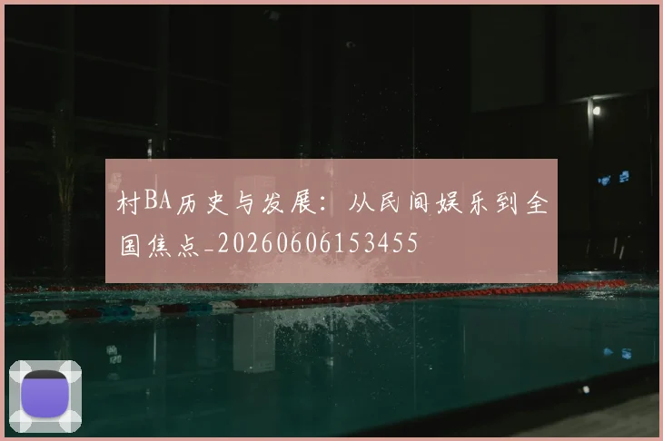 村BA历史与发展:从民间娱乐到全国焦点_20260606153455