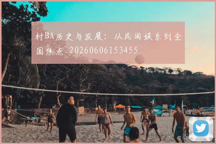 村BA历史与发展:从民间娱乐到全国焦点_20260606153455