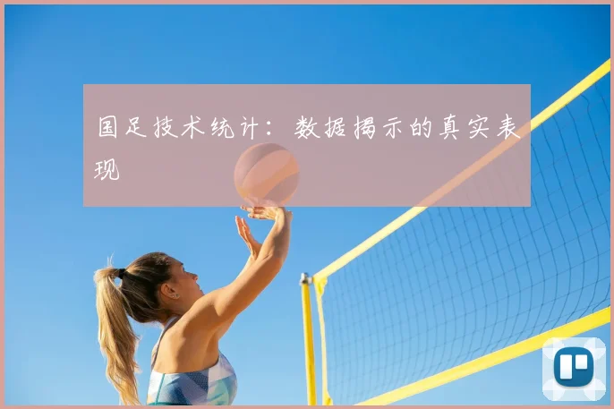 国足技术统计:数据揭示的真实表现