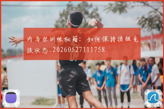 内马尔训练秘籍:如何保持顶级竞技状态_20260527111758