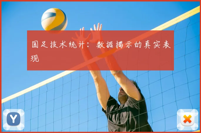 国足技术统计:数据揭示的真实表现